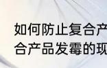 如何防止复合产品发霉的现象 防止复合产品发霉的现象的方法