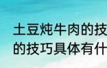 土豆炖牛肉的技巧有什么 土豆炖牛肉的技巧具体有什么