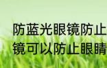 防蓝光眼镜防止眼睛疲劳吗 防蓝光眼镜可以防止眼睛疲劳吗