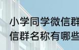 小学同学微信群名称大全 小学同学微信群名称有哪些