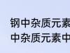 钢中杂质元素中的有害元素有哪些 钢中杂质元素中的有害元素分别有哪些