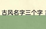 古风名字三个字 古风名字三个字精选