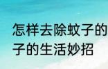 怎样去除蚊子的生活妙招 如何去除蚊子的生活妙招