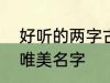 好听的两字古风名字 2个字古风意境唯美名字