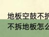 地板空鼓不拆地板如何处理 地板空鼓不拆地板怎么处理