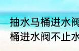 抽水马桶进水阀不止水怎么修 抽水马桶进水阀不止水怎么办