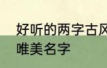 好听的两字古风名字 2个字古风意境唯美名字