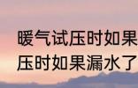 暖气试压时如果漏水了怎么办 暖气试压时如果漏水了怎样处理