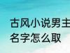 古风小说男主角名字 古风小说男主角名字怎么取