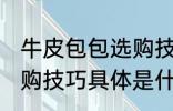 牛皮包包选购技巧是什么 牛皮包包选购技巧具体是什么