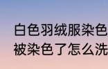 白色羽绒服染色如何去掉 白色羽绒服被染色了怎么洗才能去掉呢