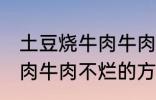 土豆烧牛肉牛肉不烂怎么办 土豆烧牛肉牛肉不烂的方法