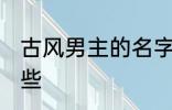 古风男主的名字 古风男主的名字有哪些