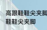 高跟鞋鞋尖夹脚怎么办 如何解决高跟鞋鞋尖夹脚