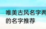 唯美古风名字两个字 唯美古风两个字的名字推荐