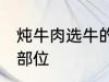 炖牛肉选牛的哪个部位 炖牛肉的最佳部位