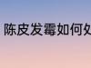 陈皮发霉如何处理 陈皮发霉怎么处理