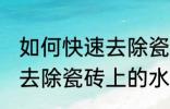 如何快速去除瓷砖上的水泥 怎么快速去除瓷砖上的水泥