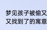 梦见孩子被偷又找到了 梦见孩子被偷又找到了的寓意