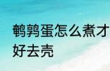 鹌鹑蛋怎么煮才好去壳 如何煮鹌鹑蛋好去壳