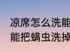 凉席怎么洗能把螨虫洗掉 凉席如何洗能把螨虫洗掉