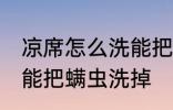 凉席怎么洗能把螨虫洗掉 凉席如何洗能把螨虫洗掉