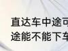 直达车中途可以下车吗 客车直达车中途能不能下车呢