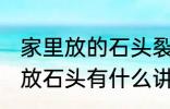 家里放的石头裂开了有什么含义 家里放石头有什么讲究