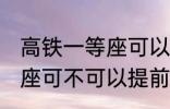 高铁一等座可以提前进站吗 高铁一等座可不可以提前进站呢