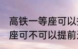 高铁一等座可以提前进站吗 高铁一等座可不可以提前进站呢